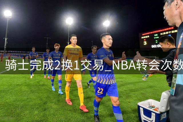 骑士完成2换1交易 NBA转会次数第二人易主